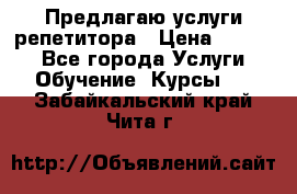 Предлагаю услуги репетитора › Цена ­ 1 000 - Все города Услуги » Обучение. Курсы   . Забайкальский край,Чита г.